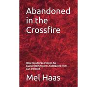Abandoned in the Crossfire: How Republican Policies Are Guaranteeing More Child Deaths from Gun Violence (Human Rights and Happiness)