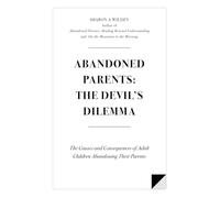 Abandoned Parents: The Devil's Dilemma: The Causes and Consequences of Adult Children Abandoning Their Parents: Volume 1