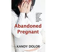 Abandoned Pregnant: A Self-Help Guide For Women Who Are Going Through Pregnancy Alone: A Self-Help Book for Women Going Through Pregnancy Alone