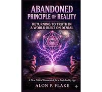 ABANDONED PRINCIPLE OF REALITY: RETURNING TO TRUTH IN A WORLD BUILT ON DENIAL