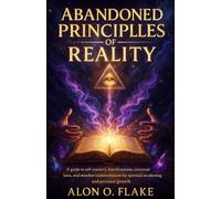 ABANDONED PRINCIPLES OF REALITY: A guide to self-mastery, manifestation, universal laws, and mindset transformation for spiritual awakening and personal growth