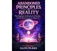 Abandoned Principles of Reality: The Forgotten Architecture of Reality and the Return to Inner Alignment