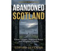 Abandoned Scotland: Ghost Villages, Highland Ruins and Forgotten Castles (Forgotten Britain)