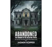 ABANDONED THE WOMAN IN THE DECAYING HOUSE: The True Story of the Woman with the White Ointment on Her Face