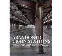 Abandoned Train Stations: Rail Stations, Yards, Signal Boxes and Track That the World Left Behind (Abandoned Places)