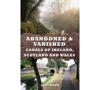 Abandoned & Vanished Canals of Ireland, Scotland and Wales