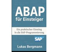 ABAP für Einsteiger: Der praktische Einstieg in die SAP-Programmierung: Mit praxisnahen Beispielen und Tipps aus dem SAP-Alltag
