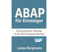 ABAP für Einsteiger: Der praktische Einstieg in die SAP-Programmierung: Mit praxisnahen Beispielen und Tipps aus dem SAP-Alltag