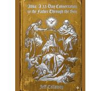 ABBA: A 33-Day Consecration to the Father through the Son (Jeff Callaway's 33 Day Consecration Series)