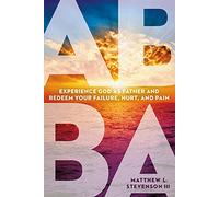 Abba: Experience God as Father and Redeem Your Failure, Hurt, and Pain