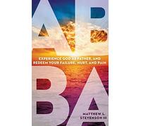 Abba: Experience God as Father and Redeem Your Failure, Hurt, and Pain
