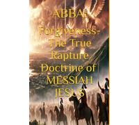 ABBA: Forgiveness- The True Rapture Doctrine of Messiah Jesus