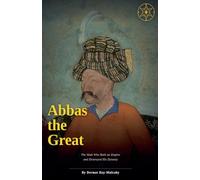 Abbas the Great: The Shah Who Built an Empire and Destroyed His Dynasty