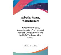 Abberley Manor, Worcestershire: Notes On Its History, Augustine's Oak, Churches, And Families Connected With The Parish To The Present Day (1905)