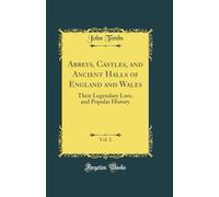 Abbeys, Castles, and Ancient Halls of England and Wales, Vol. 2: Their Legendary Lore, and Popular History (Classic Reprint)