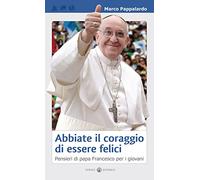Abbiate il coraggio di essere felici: Pensieri di papa Francesco per i giovani (Educare)