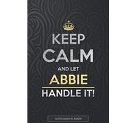 Abbie: Keep Calm And Let Abbie Handle It - Abbie Name Custom Gift Planner Calendar Notebook Journal