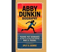 ABBY DUNKIN BIOGRAPHY: Pushing Past Boundaries The Story Of An Athlete Who Redefined What Is Possible