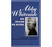 Abby Whiteside on Piano Playing: Indispensables of Piano Playing - Mastering the Chopin Etudes and Other Essays