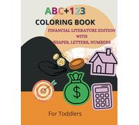 ABC 123 Coloring Book for Toddlers: Financial Literature, Letters, and Shapes: Fun Coloring Book introducing Finance, Letters, and Numbers To 2-6 Years Old| 8.5 x 11 in