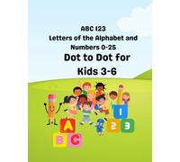 ABC 123 Letters of the Alphabet and Numbers 0-25 Dot to Dot for Kids 3-6: Dot to Dot for Kids aged 3-6 to improve hand eye co-ordination and pen/pencil skills.
