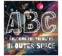 ABC Coloring for Toddlers in OUTER SPACE: A Fun Alphabet Coloring Book for Children Exploring Space | Fun Designs for Every Letter A-Z
