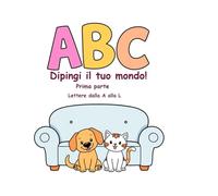ABC - Dipingi il tuo mondo!: Prime Parte - Lettere dalla A alla L