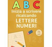 ABC Inizia a scrivere ricalcando Lettere Numeri: Impara a scrivere divertendoti con lettere e numeri