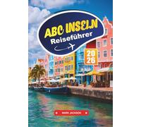 ABC-INSELN Reiseführer 2026: Erleben Sie die Glückseligkeit der Karibik mit lebendiger Kultur, unberührten Stränden und Unterwasserabenteuern