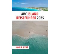 ABC ISLAND REISEFÜHRER 2025: Entdecken Sie Aruba, Bonaire und Curaçao - karibische Farben, Kultur und Küsten warten auf Sie