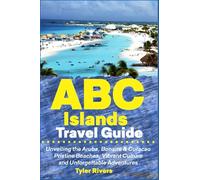 ABC Islands Travel Guide: Unveiling the Aruba, Bonaire & Curacao Pristine Beaches, Vibrant Culture and Unforgettable Adventures