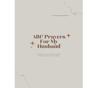 ABC Prayers For My Husband: A guide to help you create the habit of fervently praying for your husband