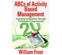 ABCs of Activity Based Management: Crushing Competition Through Performance Improvement