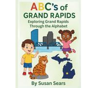 ABC's of Grand Rapids - Exploring Grand Rapids Through the Alphabet: An Alphabet Adventure Through the Landmarks and Local Treasures of Grand Rapids, Michigan