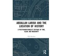 Abdallah Laroui and the Location of History: A Postfoundationalist Critique of Time, Islam, and Modernity (Contemporary Thought in the Islamic World)