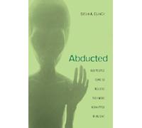 Abducted How People Come to Believe They Were Kidnapped by Aliens
