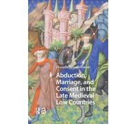 Abduction, Marriage, and Consent in the Late Medieval Low Countries
