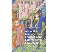 Abduction, Marriage, and Consent in the Late Medieval Low Countries (Gendering the Late Medieval and Early Modern World)