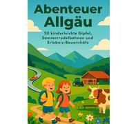 Abenteuer Allgäu: 50 kinderleichte Gipfel, Sommerrodelbahnen und Erlebnis-Bauernhöfe