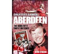 Aberdeen Greatest Games: The Dons' Fifty Finest Matches