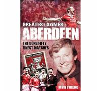 Aberdeen Greatest Games: The Dons' Fifty Finest Matches