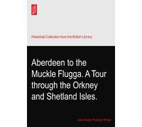 Aberdeen to the Muckle Flugga. A Tour through the Orkney and Shetland Isles.
