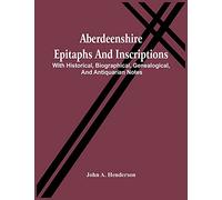 Aberdeenshire Epitaphs And Inscriptions: With Historical, Biographical, Genealogical, And Antiquarian Notes