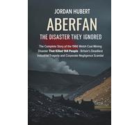 Aberfan: The Disaster They Ignored: The Complete Story of the 1966 Welsh Coal Mining Disaster That Killed 144 People - Britain's Deadliest Industrial Tragedy and Corporate Negligence Scandal