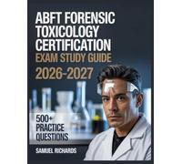 ABFT Forensic Toxicology Certification Exam Study Guide 2026-2027: Comprehensive Material Overview, Practice Test Set, Answer Keys, and Detailed Explanations