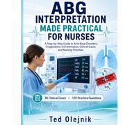 ABG INTERPRETATION MADE PRACTICAL FOR NURSES: A Step-by-Step Guide to Acid-Base Disorders, Oxygenation, Compensation, Clinical Cases, and Nursing Priorities
