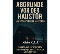 Abgründe vor der Haustür: 10 Psychothriller Haffkrug: Horror-Kurzgeschichten und unheimliche Geschichten an der Ostseeküste