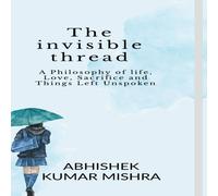 ABHISHEK KUMAR MISHRA The invisible thread : A philosophy of life, love, sacrifice and ABHISHEK KUMAR MISHRA Multicolor