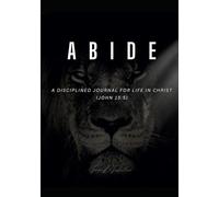 ABIDE: A DISCIPLINED JOURNAL FOR LIFE IN CHRIST (JOHN 15:5)