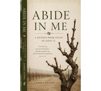 ABIDE IN ME: A Fifteen-Week Study of John 15